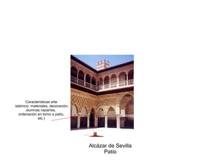 Alcázar de Sevilla
Patio
Características arte
islámico: materiales, decoración,
olumnas nazaríes,
ordenación en torno a patio,
etc.)
 