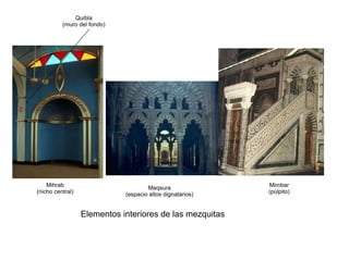 Elementos interiores de las mezquitas
Mihrab
(nicho central)
Maqsura
(espacio altos dignatarios)
Mimbar
(púlpito)
Quibla
(muro del fondo)
 
