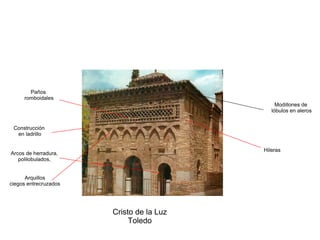 Arquillos
ciegos entrecruzados
Paños
romboidales
Modillones de
lóbulos en aleros
Cristo de la Luz
Toledo
Hileras
Construcción
en ladrillo
Arcos de herradura,
polilobulados,
 