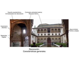 Decoración.
Características generales
Soporte arquitectónico
Enmascarado con decoración
Contraste sobriedad exterior
Riqueza interior
Materiales
frágiles
yeso
azulejos
Agua símbolo
Paraíso y espejo
Ilusionismo
efectista
 