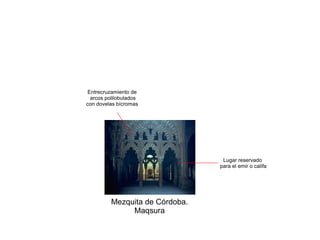 Mezquita de Córdoba.
Maqsura
Lugar reservado
para el emir o califa
Entrecruzamiento de
arcos polilobulados
con dovelas bícromas
 