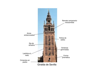 Giralda de Sevilla
Cimientos en
piedra
Ladrillos el
resto
Paños de
sebka
Arcos
entrecruzados
Eje de
simetría
Ventanas
geminadas
Remate campanario
renacentista
Forma
prismática
 