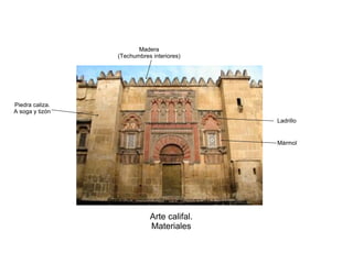 Arte califal.
Materiales
Piedra caliza.
A soga y tizón
Ladrillo
Mármol
Madera
(Techumbres interiores)
 