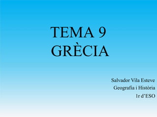 TEMA 9
GRÈCIA
Salvador Vila Esteve
Geografia i Història
1r d’ESO
 