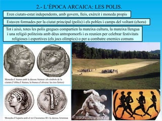 2.- L’ÈPOCA ARCAICA: LES POLIS.
Eren ciutats-estat independents, amb govern, lleis, exèrcit i moneda propis
Estaven formad...