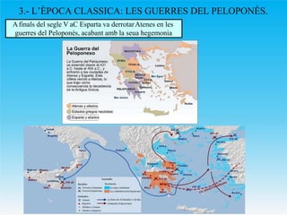 3.- L’ÈPOCA CLASSICA: LES GUERRES DEL PELOPONÈS.
Afinals del segle V aC Esparta va derrotarAtenes en les
guerres del Pelop...
