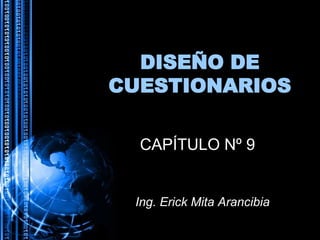 DISEÑO DE
CUESTIONARIOS
CAPÍTULO Nº 9
Ing. Erick Mita Arancibia
 