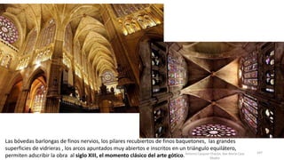 Antonio Casquet Chacón, Ave María Casa
Madre
Las bóvedas barlongas de finos nervios, los pilares recubiertos de finos baquetones, las grandes
superficies de vidrieras , los arcos apuntados muy abiertos e inscritos en un triángulo equilátero,
permiten adscribir la obra al siglo XIII, el momento clásico del arte gótico.
107
 