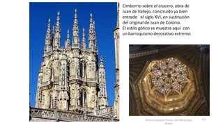 Antonio Casquet Chacón, Ave María Casa
Madre
Cimborrio sobre el crucero, obra de
Juan de Vallejo, construido ya bien
entrado el siglo XVI, en sustitución
del original de Juan de Colonia.
El estilo gótico se muestra aquí con
un barroquismo decorativo extremo.
115
 