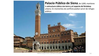 Palacio Público de Siena, de 1289, mantiene
la estructura cúbica con torre y el aspecto de fortaleza
urbana. En momentos de conflicto podían servir de refugio
público.
Antonio Casquet Chacón, Ave María Casa Madre 169
 