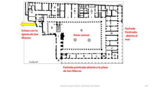 Patio central
Fachada porticada abierta a la plaza
de San Marcos
Fachada
Porticada
abierta al
mar
Enlace con la
iglesia de San
Marcos
Antonio Casquet Chacón, Ave María Casa Madre 179
 