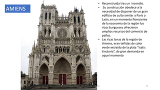 • Reconstruida tras un incendio.
• Su construcción obedece a la
necesidad de disponer de un gran
edificio de culto similar a París o
Laón, en un momento floreciente
de la economía de la región los
ricos burgueses ofrecieron
amplios recursos del comercio de
paños.
• Las ricas lanas de la región de
Amiens, eran teñidas de color
verde extraído de la plata “Isatis
tinctoria”, de gran demanda en
aquel momento
Antonio Casquet Chacón, Ave María Casa Madre 78
AMIENS
 