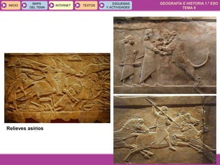 GEOGRAFÍA E HISTORIA 1.º ESO
TEMA 9
INICIOINICIO
MAPA
DEL TEMA
MAPA
DEL TEMA
INTERNETINTERNET TEXTOSTEXTOSTEXTOS
ESQUEMAS
Y ACTIVIDADES
ESQUEMAS
Y ACTIVIDADES
Relieves asirios
 