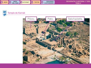 GEOGRAFÍA E HISTORIA 1.º ESO
TEMA 9
INICIOINICIO
MAPA
DEL TEMA
MAPA
DEL TEMA
INTERNETINTERNET TEXTOSTEXTOSTEXTOS
ESQUEMAS
Y ACTIVIDADES
ESQUEMAS
Y ACTIVIDADES
Templo de Karnak
 