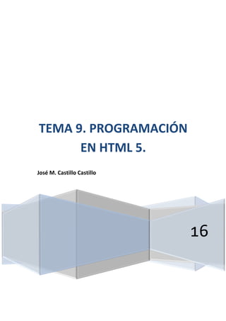 16
TEMA 9. PROGRAMACIÓN
EN HTML 5.
José M. Castillo Castillo
 