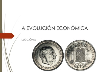 A EVOLUCIÓN ECONÓMICA
LECCIÓN 5
 