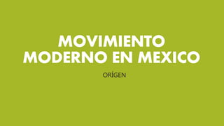 MOVIMIENTO
MODERNO EN MEXICO
ORÍGEN
 