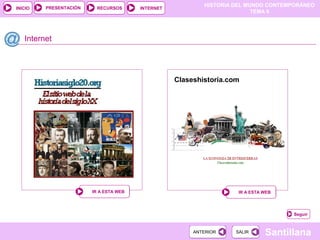 HISTORIA DEL MUNDO CONTEMPORÁNEO
TEMA 9
RECURSOS INTERNETPRESENTACIÓN
Santillana
INICIO
SALIRSALIRANTERIORANTERIOR
Internet
IR A ESTA WEBIR A ESTA WEB IR A ESTA WEBIR A ESTA WEB
Claseshistoria.com
Seguir
 