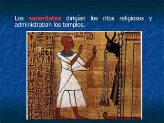 Los sacerdotes dirigían los ritos religiosos y
administraban los templos.
 