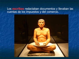 Los escribas redactaban documentos y llevaban las
cuentas de los impuestos y del comercio.
 