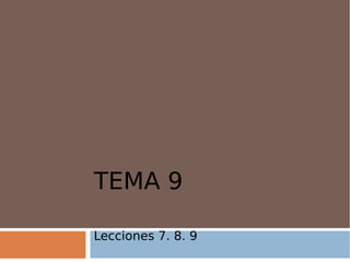 TEMA 9
Lecciones 7. 8. 9
 