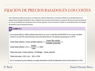 FIJACIÓN DE PRECIOS BASADOS EN LOS COSTES
2º Bach Daniel Onorato Bravo
 