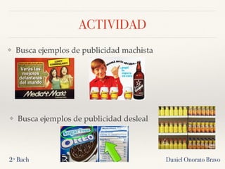 ACTIVIDAD
❖ Busca ejemplos de publicidad machista
Daniel Onorato Bravo2º Bach
❖ Busca ejemplos de publicidad desleal
 