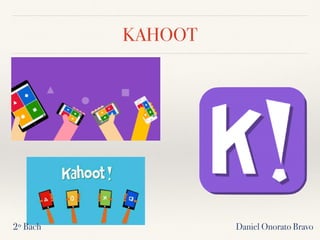 KAHOOT
Daniel Onorato Bravo2º Bach
 