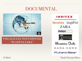 DOCUMENTAL
Daniel Onorato Bravo2º Bach
VISUALIZA EL DOCUMENTAL
“PLANETA ZARA”
 