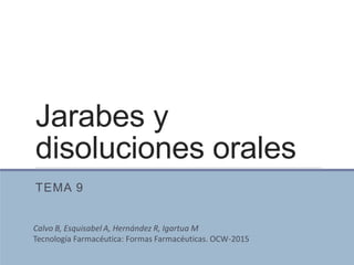Jarabes y
disoluciones orales
TEMA 9
Calvo B, Esquisabel A, Hernández R, Igartua M
Tecnología Farmacéutica: Formas Farmacéuticas. OCW-2015
 