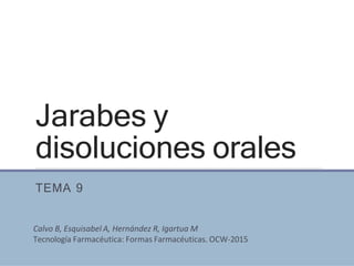 Jarabes y
disoluciones orales
TEMA 9
Calvo B, Esquisabel A, Hernández R, Igartua M
Tecnología Farmacéutica: Formas Farmacéuticas. OCW-2015
 