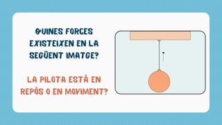 QUINES FORCES
EXISTEIXEN EN LA
SEGÜENT IMATGE?
LA PILOTA ESTÀ EN
REPÒS O EN MOVIMENT?
 