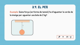 3.4. el pes
Exemple: Quina força (en forma de tensió) ha d’aguantar la corda de
la imatge per aguantar una bola de 2 kg?
 