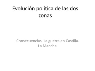 Evolución política de las dos
           zonas



 Consecuencias. La guerra en Castilla-
            La Mancha.
 