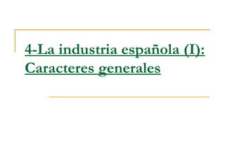 4-La industria española (I):
Caracteres generales
 