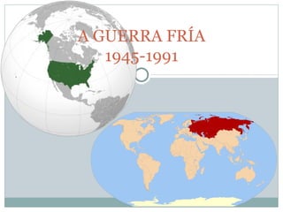 A GUERRA FRÍA 1945-1991 