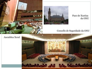 Asemblea Xeral Consello de Seguridade da ONU Pazo de Xustiza  da ONU 