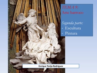 TEMA 9:
Arte barroco
Segunda parte:
- Escultura
- Pintura
Enrique Torija Rodríguez
 