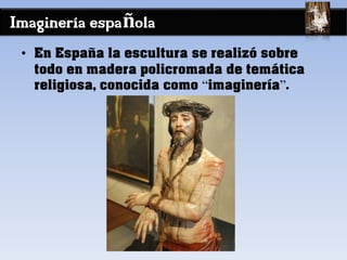 Imaginería española
• En España la escultura se realizó sobre
todo en madera policromada de temática
religiosa, conocida como “imaginería”.
 