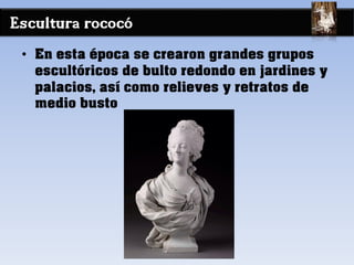 Escultura rococó
• En esta época se crearon grandes grupos
escultóricos de bulto redondo en jardines y
palacios, así como relieves y retratos de
medio busto
 