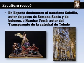 Escultura rococó
• En España destacaron el murciano Salzillo,
autor de pasos de Semana Santa y de
belenes, o Narciso Tomé, autor del
Transparente de la catedral de Toledo
 