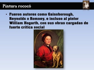 Pintura rococó
• Fueron autores como Gainsborough,
Reynolds o Romney, e incluso al pintor
William Hogarth, con sus obras cargadas de
fuerte crítica social
 