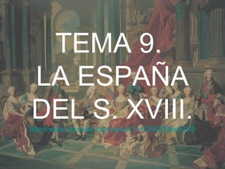 1
TEMA 9.
LA ESPAÑA
DEL S. XVIII.http://www.youtube.com/watch?v=GIWZ8Nw5JX8
 