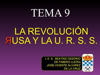 TEMA 9 LA  R EVOLUCIÓN  Я USA Y LA U. R. S. S. I. E. S.  BEATRIZ OSSORIO DE FABERO (LEÓN) JOSÉ-VICENTE ÁLVAREZ DE LA CRUZ 