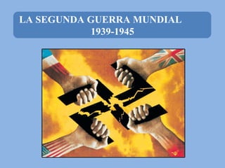 LA SEGUNDA GUERRA MUNDIAL
1939-1945
 