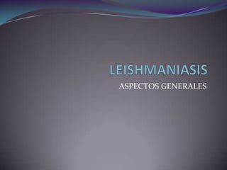 LEISHMANIASIS ASPECTOS GENERALES  