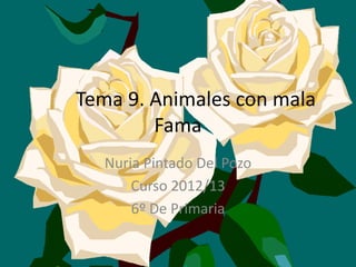 Tema 9. Animales con mala
        Fama
  Nuria Pintado Del Pozo
      Curso 2012/13
      6º De Primaria
 