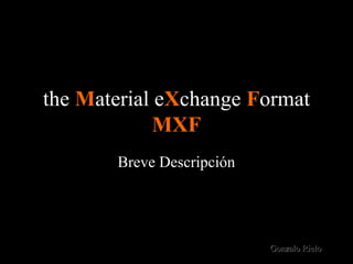 the Material eXchange Format
             MXF
       Breve Descripción




                           Gonzalo Rielo
 