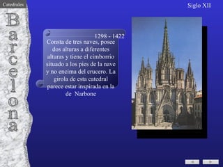 Consta de tres naves, posee dos alturas a diferentes alturas y tiene el cimborrio situado a los pies de la nave y no encima del crucero. La girola de esta catedral parece estar inspirada en la de  Narbone Barcelona 1298 - 1422 Siglo XII Catedrales 