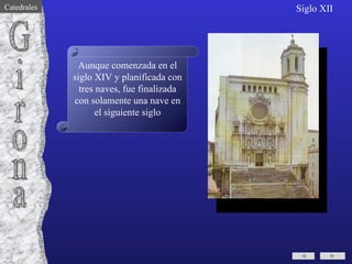 Aunque comenzada en el siglo XIV y planificada con tres naves, fue finalizada con solamente una nave en el siguiente siglo Girona Siglo XII Catedrales 